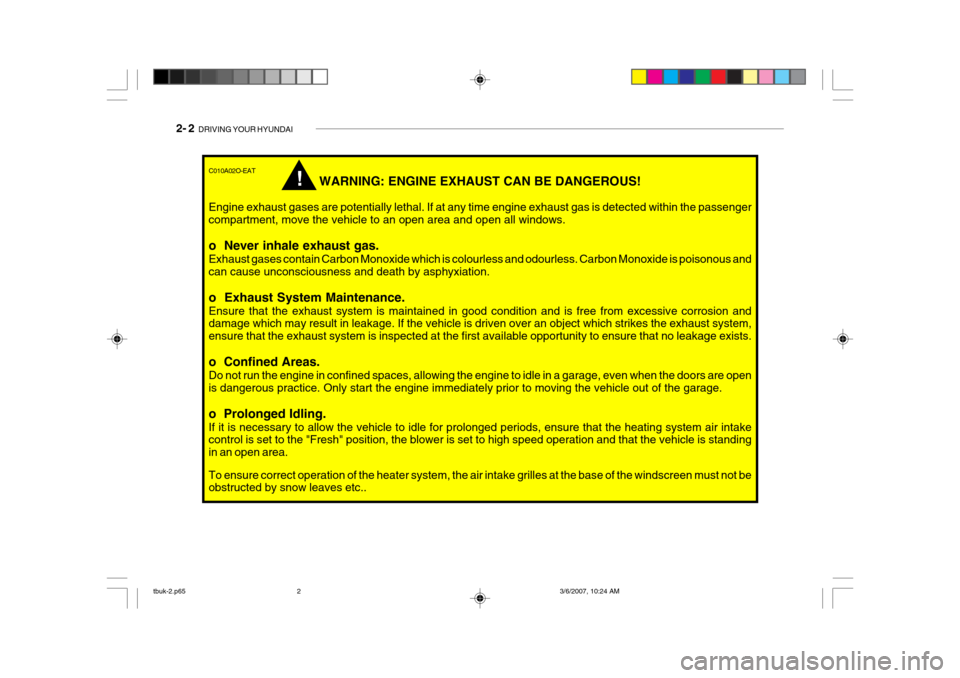 Hyundai Getz 2006 Owners Manual 2- 2 DRIVING YOUR HYUNDAI
!
C010A02O-EAT
WARNING: ENGINE EXHAUST CAN BE DANGEROUS!
Engine exhaust gases are potentially lethal. If at any time engine exhaust gas is detected within the passenger comp Hyundai Getz 2006 Owners Manual 2- 2 DRIVING YOUR HYUNDAI
!
C010A02O-EAT
WARNING: ENGINE EXHAUST CAN BE DANGEROUS!
Engine exhaust gases are potentially lethal. If at any time engine exhaust gas is detected within the passenger comp