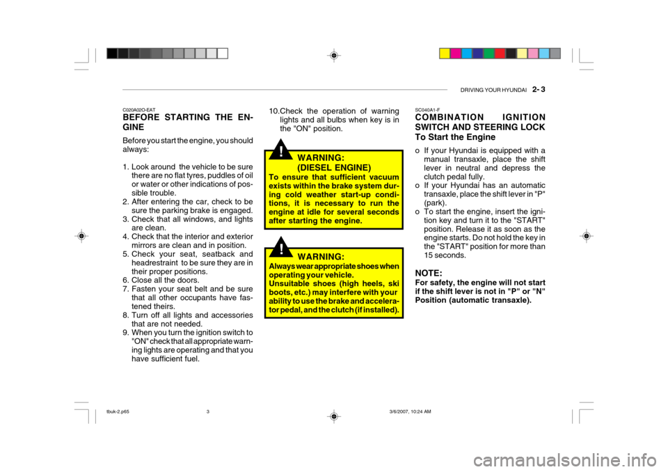 Hyundai Getz 2006 Repair Manual DRIVING YOUR HYUNDAI    2- 3
!
C020A02O-EAT BEFORE STARTING THE EN- GINE Before you start the engine, you should always: 
1. Look around  the vehicle to be sure
there are no flat tyres, puddles of oil