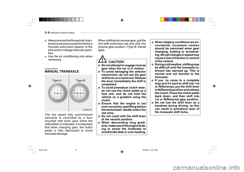 Hyundai Getz 2006  Owners Manual 2- 8  DRIVING YOUR HYUNDAI
C070A01TB CAUTION:
o Do not attempt to engage reverse gear when the car is in motion.
o To avoid damaging the selector
mechanism, do not use the gear shift lever as a hand r