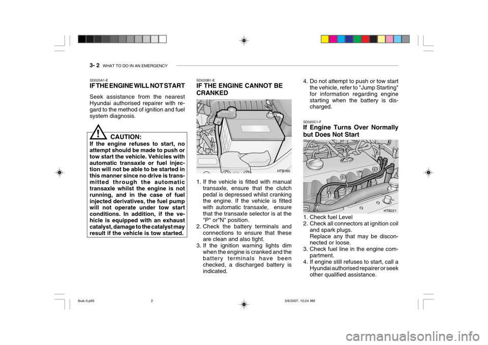 Hyundai Getz 2006 Owners Guide 3- 2 WHAT TO DO IN AN EMERGENCY
HTB165
SD020B1-E IF THE ENGINE CANNOT BE CRANKED
1. If the vehicle is fitted with manual
transaxle, ensure that the clutch pedal is depressed whilst cranking the engi Hyundai Getz 2006 Owners Guide 3- 2 WHAT TO DO IN AN EMERGENCY
HTB165
SD020B1-E IF THE ENGINE CANNOT BE CRANKED
1. If the vehicle is fitted with manual
transaxle, ensure that the clutch pedal is depressed whilst cranking the engi