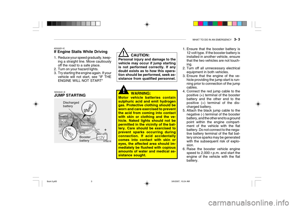 Hyundai Getz 2006 Owners Manual WHAT TO DO IN AN EMERGENCY 3- 3
!
HTB218
Discharged battery
Booster battery
CAUTION:
Personal injury and damage to the vehicle may occur if jump starting is not performed correctly. If anydoubt exi Hyundai Getz 2006 Owners Manual WHAT TO DO IN AN EMERGENCY 3- 3
!
HTB218
Discharged battery
Booster battery
CAUTION:
Personal injury and damage to the vehicle may occur if jump starting is not performed correctly. If anydoubt exi