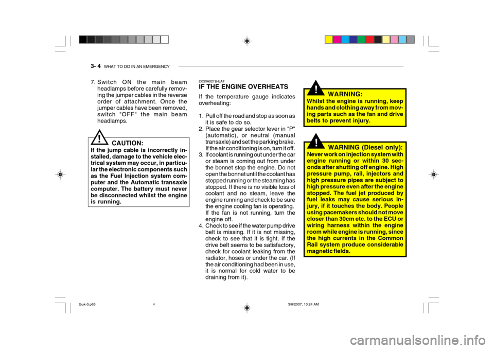 Hyundai Getz 2006 Owners Manual 3- 4 WHAT TO DO IN AN EMERGENCY
!
!
D030A02TB-EAT IF THE ENGINE OVERHEATS If the temperature gauge indicates overheating:
1. Pull off the road and stop as soon as
it is safe to do so.
2. Place the g Hyundai Getz 2006 Owners Manual 3- 4 WHAT TO DO IN AN EMERGENCY
!
!
D030A02TB-EAT IF THE ENGINE OVERHEATS If the temperature gauge indicates overheating:
1. Pull off the road and stop as soon as
it is safe to do so.
2. Place the g