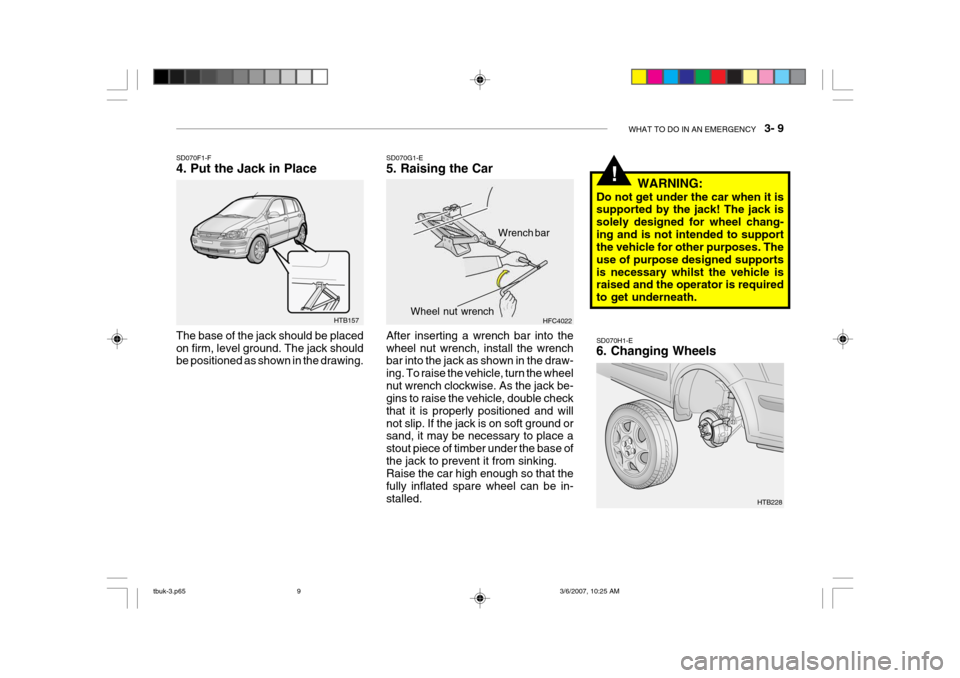 Hyundai Getz 2006 Owners Manual WHAT TO DO IN AN EMERGENCY 3- 9
!
SD070H1-E 6. Changing Wheels
HTB157
SD070F1-F 4. Put the Jack in Place The base of the jack should be placed on firm, level ground. The jack should be positioned a Hyundai Getz 2006 Owners Manual WHAT TO DO IN AN EMERGENCY 3- 9
!
SD070H1-E 6. Changing Wheels
HTB157
SD070F1-F 4. Put the Jack in Place The base of the jack should be placed on firm, level ground. The jack should be positioned a