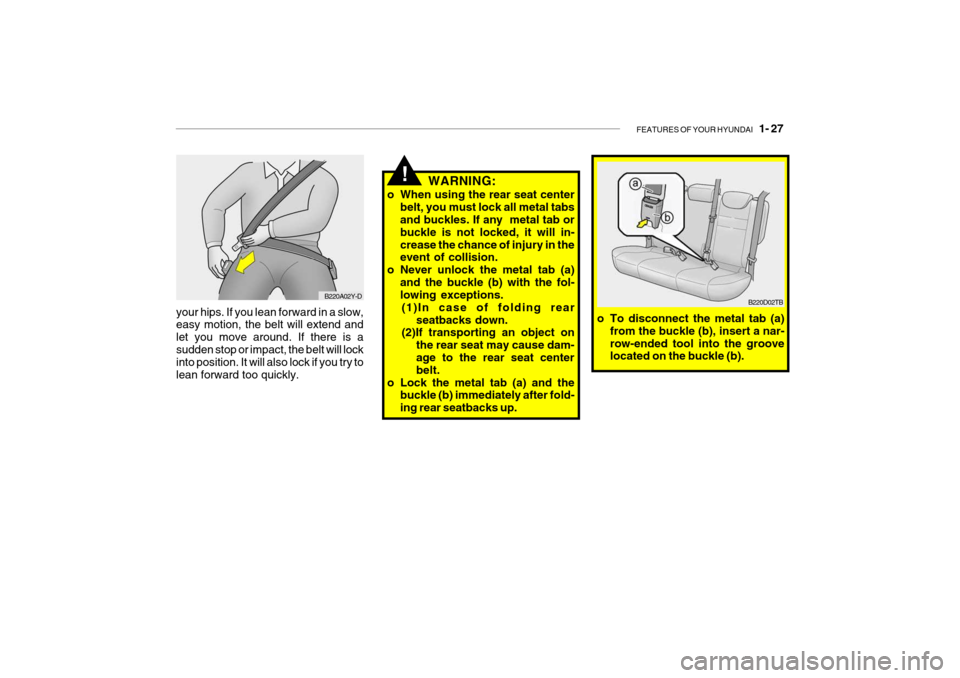 Hyundai Getz 2006 Owners Guide FEATURES OF YOUR HYUNDAI 1- 27
your hips. If you lean forward in a slow, easy motion, the belt will extend and let you move around. If there is asudden stop or impact, the belt will lock into positi Hyundai Getz 2006 Owners Guide FEATURES OF YOUR HYUNDAI 1- 27
your hips. If you lean forward in a slow, easy motion, the belt will extend and let you move around. If there is asudden stop or impact, the belt will lock into positi