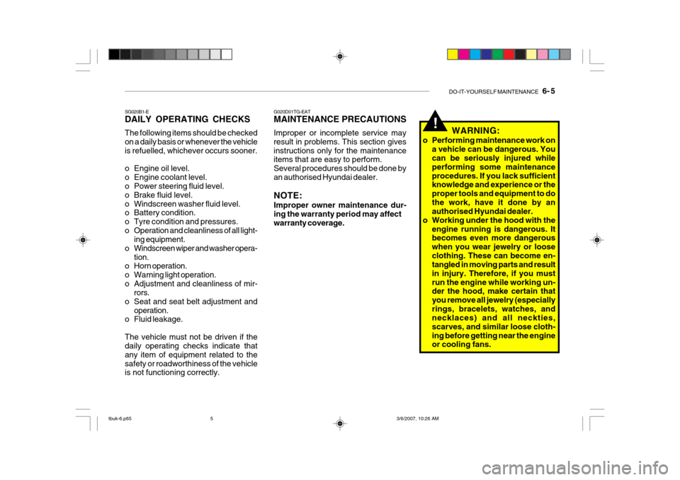 Hyundai Getz 2006 Manual Online DO-IT-YOURSELF MAINTENANCE 6- 5
!
G020D01TG-EAT MAINTENANCE PRECAUTIONS Improper or incomplete service may result in problems. This section givesinstructions only for the maintenance items that are Hyundai Getz 2006 Manual Online DO-IT-YOURSELF MAINTENANCE 6- 5
!
G020D01TG-EAT MAINTENANCE PRECAUTIONS Improper or incomplete service may result in problems. This section givesinstructions only for the maintenance items that are