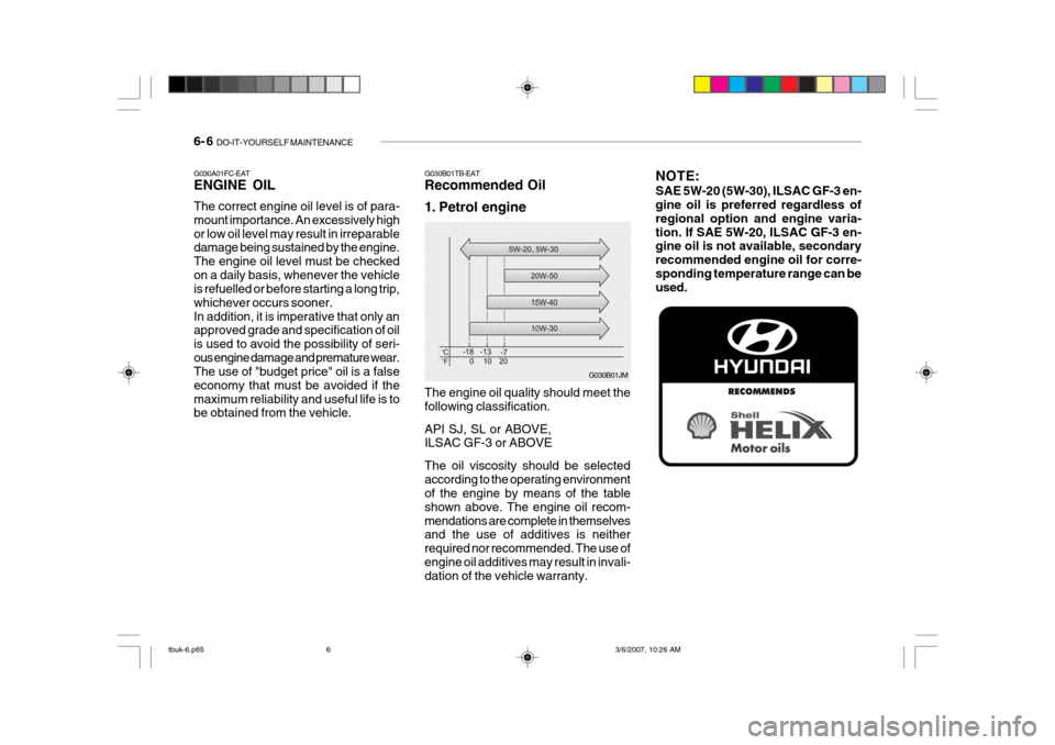 Hyundai Getz 2006 Manual Online 6- 6 DO-IT-YOURSELF MAINTENANCE
NOTE: SAE 5W-20 (5W-30), ILSAC GF-3 en- gine oil is preferred regardless of regional option and engine varia-tion. If SAE 5W-20, ILSAC GF-3 en- gine oil is not availab Hyundai Getz 2006 Manual Online 6- 6 DO-IT-YOURSELF MAINTENANCE
NOTE: SAE 5W-20 (5W-30), ILSAC GF-3 en- gine oil is preferred regardless of regional option and engine varia-tion. If SAE 5W-20, ILSAC GF-3 en- gine oil is not availab