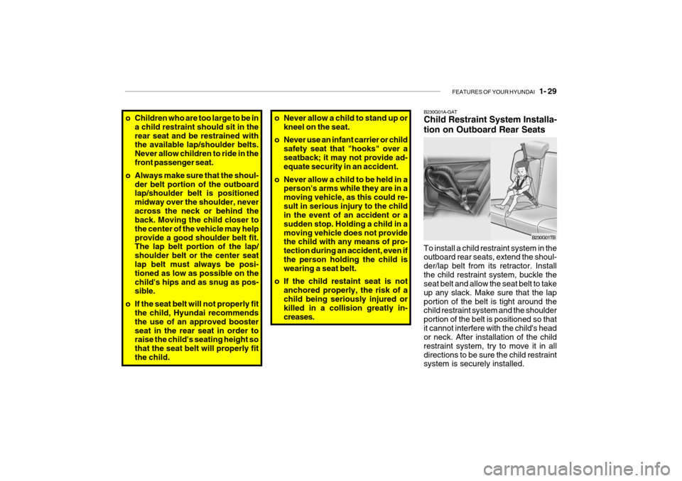 Hyundai Getz 2006 Service Manual FEATURES OF YOUR HYUNDAI 1- 29
o Never allow a child to stand up or
kneel on the seat.
o Never use an infant carrier or child safety seat that "hooks" over a seatback; it may not provide ad- equate Hyundai Getz 2006 Service Manual FEATURES OF YOUR HYUNDAI 1- 29
o Never allow a child to stand up or
kneel on the seat.
o Never use an infant carrier or child safety seat that "hooks" over a seatback; it may not provide ad- equate