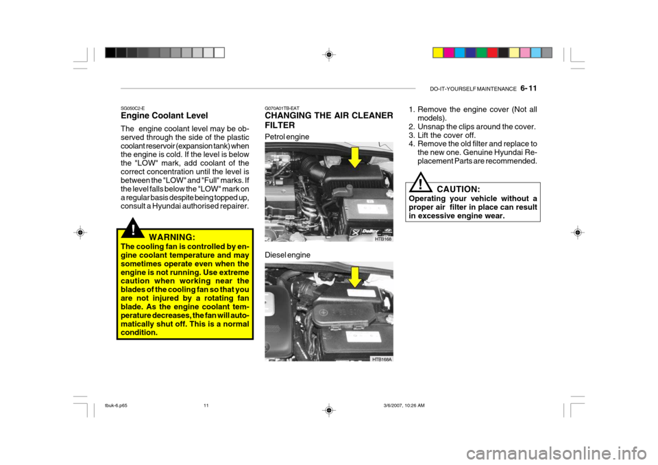 Hyundai Getz 2006 Owners Manual DO-IT-YOURSELF MAINTENANCE 6- 11
SG050C2-E Engine Coolant Level The engine coolant level may be ob- served through the side of the plasticcoolant reservoir (expansion tank) when the engine is cold Hyundai Getz 2006 Owners Manual DO-IT-YOURSELF MAINTENANCE 6- 11
SG050C2-E Engine Coolant Level The engine coolant level may be ob- served through the side of the plasticcoolant reservoir (expansion tank) when the engine is cold