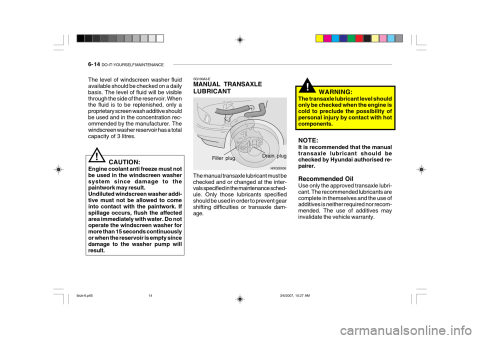 Hyundai Getz 2006 Manual Online 6- 14 DO-IT-YOURSELF MAINTENANCE
!
SG100A3-E MANUAL TRANSAXLE LUBRICANT
CAUTION:
Engine coolant anti freeze must not be used in the windscreen washersystem since damage to the paintwork may result. U Hyundai Getz 2006 Manual Online 6- 14 DO-IT-YOURSELF MAINTENANCE
!
SG100A3-E MANUAL TRANSAXLE LUBRICANT
CAUTION:
Engine coolant anti freeze must not be used in the windscreen washersystem since damage to the paintwork may result. U