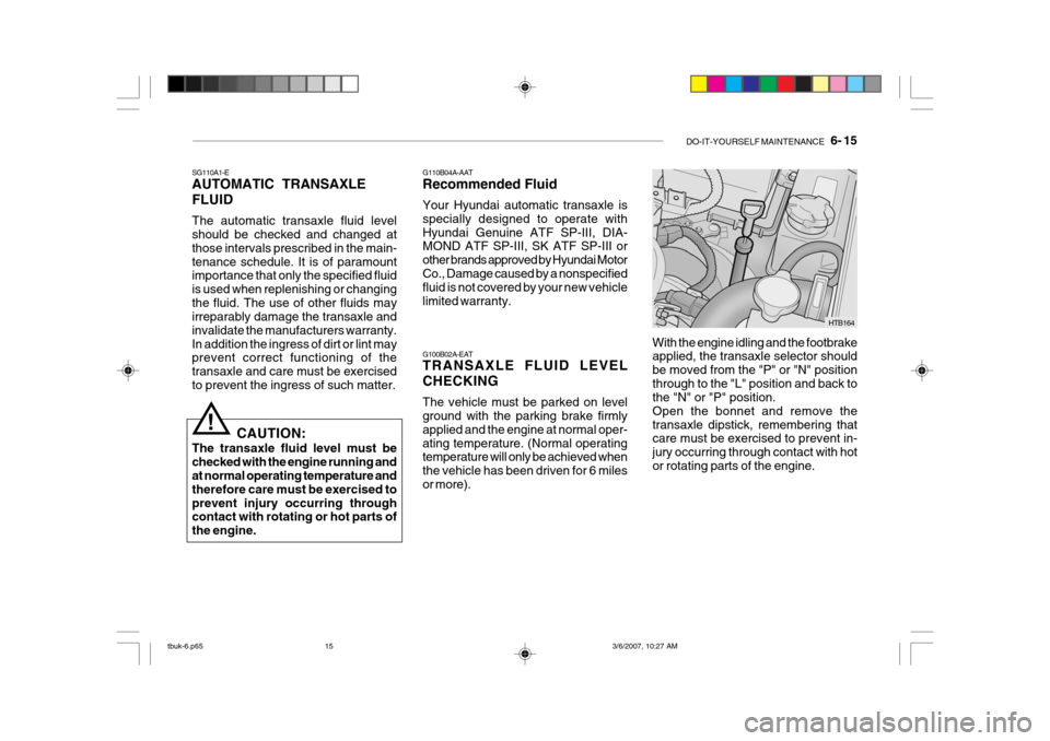 Hyundai Getz 2006 Manual Online DO-IT-YOURSELF MAINTENANCE 6- 15
G100B02A-EAT TRANSAXLE FLUID LEVEL CHECKING The vehicle must be parked on level ground with the parking brake firmly applied and the engine at normal oper-ating tem Hyundai Getz 2006 Manual Online DO-IT-YOURSELF MAINTENANCE 6- 15
G100B02A-EAT TRANSAXLE FLUID LEVEL CHECKING The vehicle must be parked on level ground with the parking brake firmly applied and the engine at normal oper-ating tem