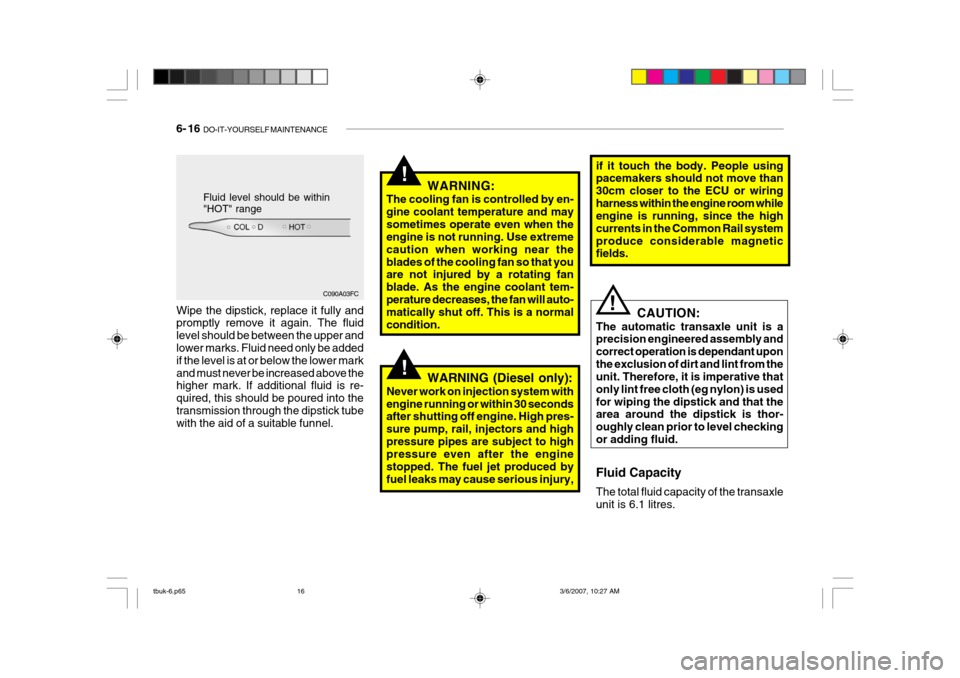 Hyundai Getz 2006 Manual Online 6- 16 DO-IT-YOURSELF MAINTENANCE
if it touch the body. People using pacemakers should not move than 30cm closer to the ECU or wiringharness within the engine room while engine is running, since the h Hyundai Getz 2006 Manual Online 6- 16 DO-IT-YOURSELF MAINTENANCE
if it touch the body. People using pacemakers should not move than 30cm closer to the ECU or wiringharness within the engine room while engine is running, since the h
