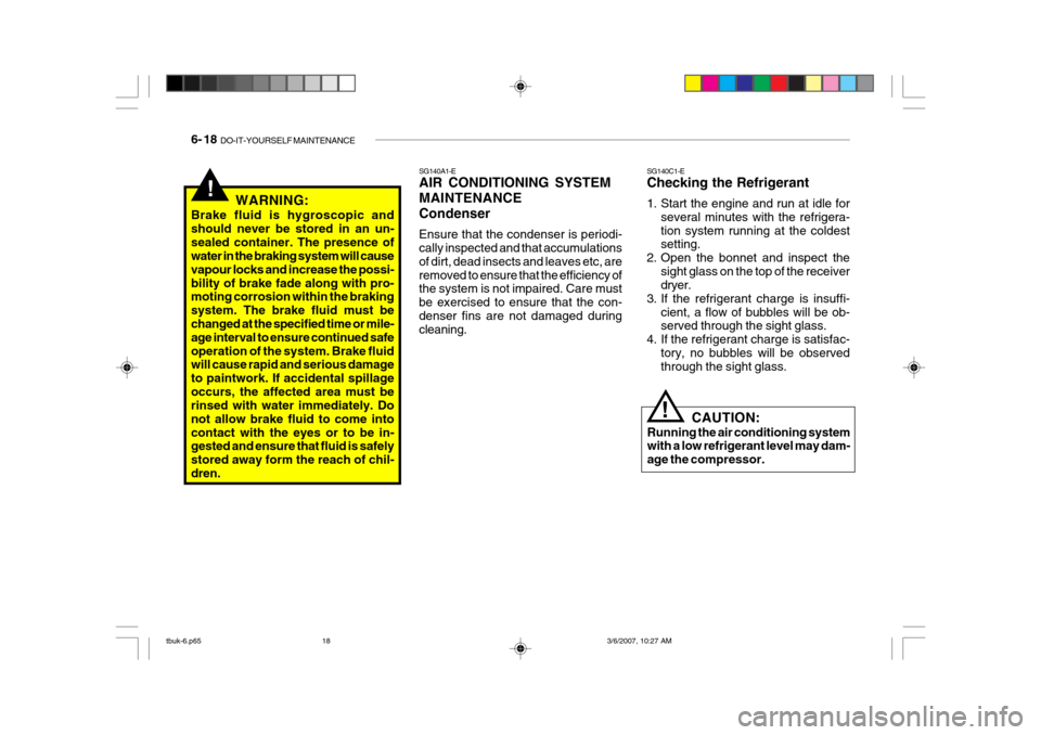 Hyundai Getz 2006 Owners Manual 6- 18 DO-IT-YOURSELF MAINTENANCE
SG140C1-E Checking the Refrigerant
1. Start the engine and run at idle for
several minutes with the refrigera- tion system running at the coldest setting.
2. Open th Hyundai Getz 2006 Owners Manual 6- 18 DO-IT-YOURSELF MAINTENANCE
SG140C1-E Checking the Refrigerant
1. Start the engine and run at idle for
several minutes with the refrigera- tion system running at the coldest setting.
2. Open th