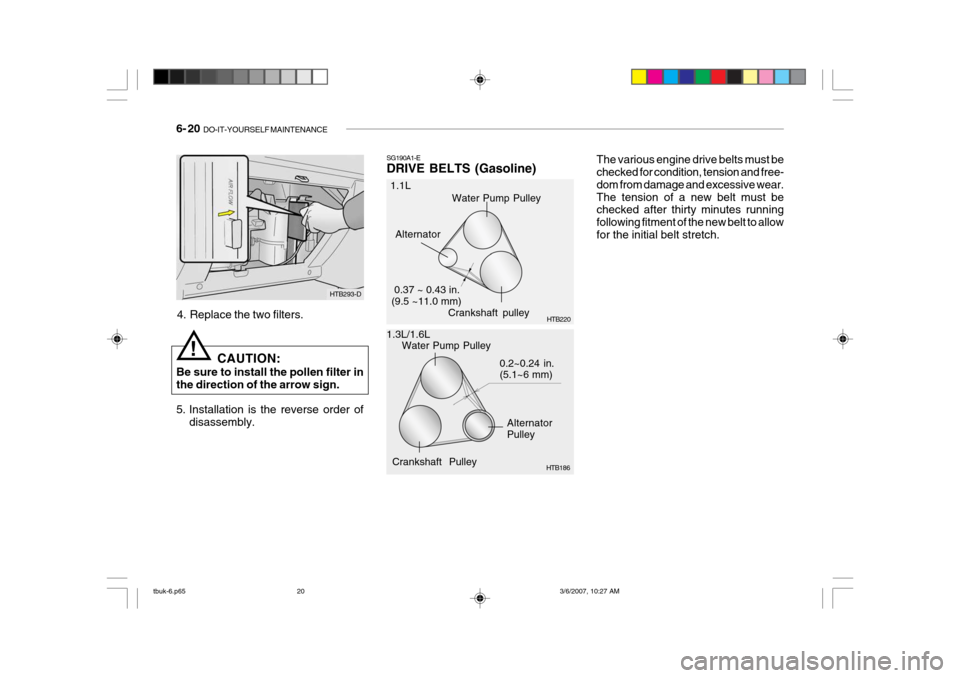 Hyundai Getz 2006 Owners Manual 6- 20 DO-IT-YOURSELF MAINTENANCE
The various engine drive belts must be checked for condition, tension and free- dom from damage and excessive wear.The tension of a new belt must be checked after thi Hyundai Getz 2006 Owners Manual 6- 20 DO-IT-YOURSELF MAINTENANCE
The various engine drive belts must be checked for condition, tension and free- dom from damage and excessive wear.The tension of a new belt must be checked after thi