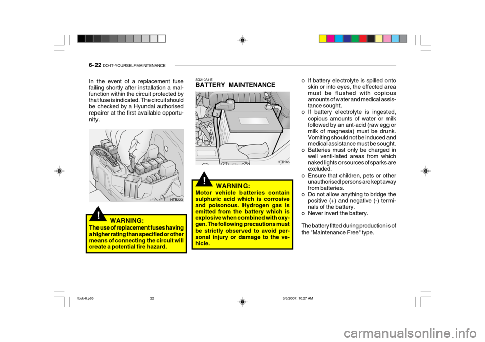Hyundai Getz 2006 Owners Manual 6- 22 DO-IT-YOURSELF MAINTENANCE
!
o If battery electrolyte is spilled onto
skin or into eyes, the effected area must be flushed with copiousamounts of water and medical assis- tance sought.
o If bat Hyundai Getz 2006 Owners Manual 6- 22 DO-IT-YOURSELF MAINTENANCE
!
o If battery electrolyte is spilled onto
skin or into eyes, the effected area must be flushed with copiousamounts of water and medical assis- tance sought.
o If bat