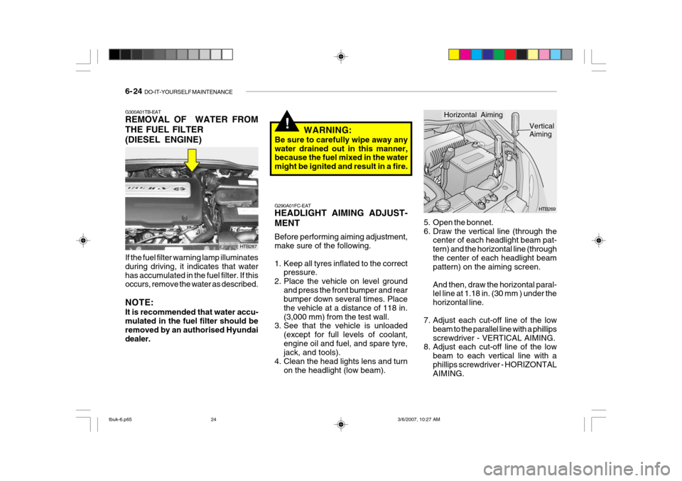 Hyundai Getz 2006 Owners Manual 6- 24 DO-IT-YOURSELF MAINTENANCE
!
5. Open the bonnet.
6. Draw the vertical line (through the
center of each headlight beam pat-tern) and the horizontal line (throughthe center of each headlight bea Hyundai Getz 2006 Owners Manual 6- 24 DO-IT-YOURSELF MAINTENANCE
!
5. Open the bonnet.
6. Draw the vertical line (through the
center of each headlight beam pat-tern) and the horizontal line (throughthe center of each headlight bea