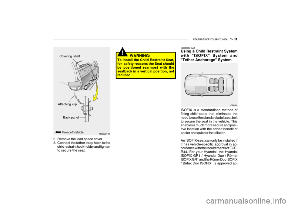 Hyundai Getz 2006 Service Manual FEATURES OF YOUR HYUNDAI 1- 31
!WARNING:
To install the Child Restraint Seat, for safety reasons the Seat should be positioned rearmost with theseatback in a vertical position, not reclined. B230D0 Hyundai Getz 2006 Service Manual FEATURES OF YOUR HYUNDAI 1- 31
!WARNING:
To install the Child Restraint Seat, for safety reasons the Seat should be positioned rearmost with theseatback in a vertical position, not reclined. B230D0