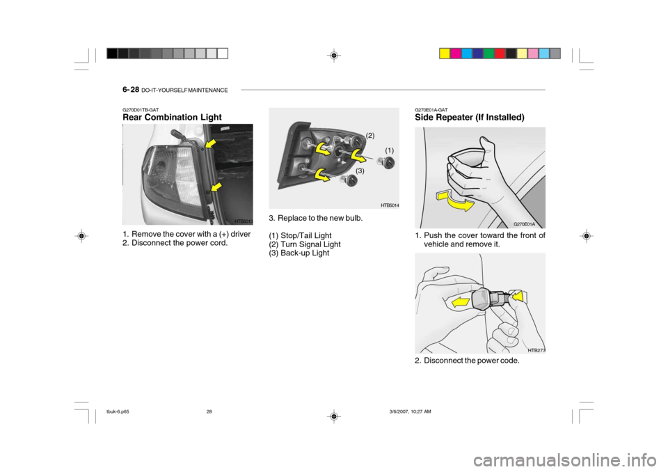 Hyundai Getz 2006 Owners Manual 6- 28 DO-IT-YOURSELF MAINTENANCE
HTB277
1. Remove the cover with a (+) driver
2. Disconnect the power cord. 3. Replace to the new bulb. (1) Stop/Tail Light (2) Turn Signal Light (3) Back-up LightHTB Hyundai Getz 2006 Owners Manual 6- 28 DO-IT-YOURSELF MAINTENANCE
HTB277
1. Remove the cover with a (+) driver
2. Disconnect the power cord. 3. Replace to the new bulb. (1) Stop/Tail Light (2) Turn Signal Light (3) Back-up LightHTB