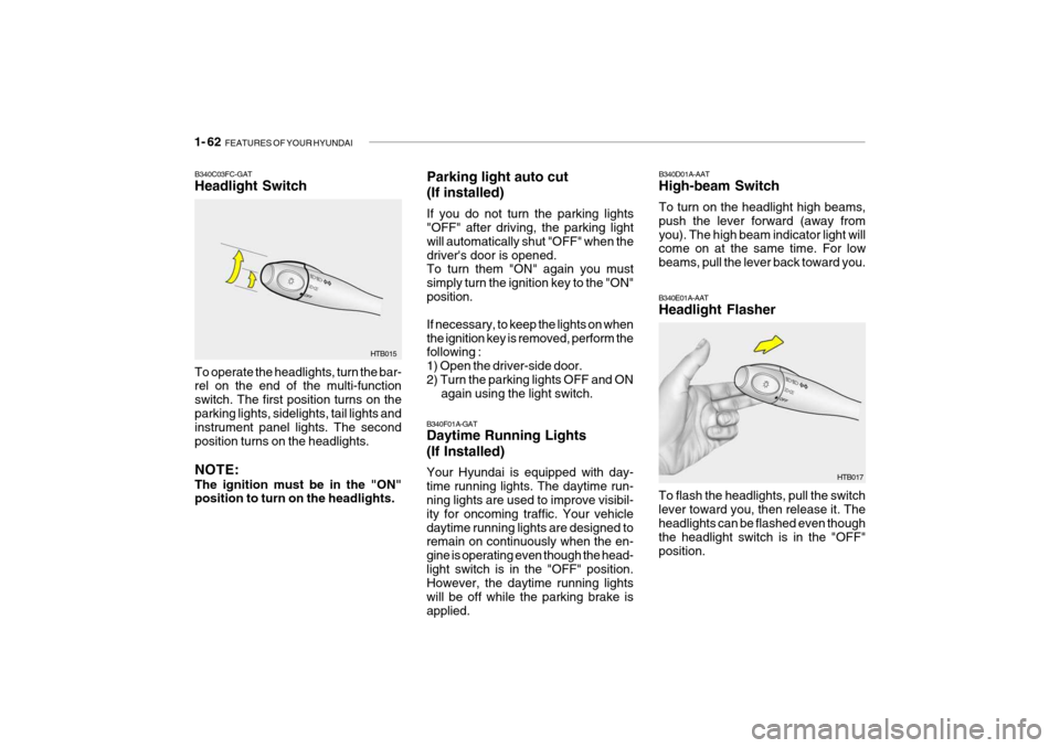 Hyundai Getz 2006 Owners Manual 1- 62 FEATURES OF YOUR HYUNDAI
HTB017
B340E01A-AAT Headlight Flasher To flash the headlights, pull the switch lever toward you, then release it. Theheadlights can be flashed even though the headlight Hyundai Getz 2006 Owners Manual 1- 62 FEATURES OF YOUR HYUNDAI
HTB017
B340E01A-AAT Headlight Flasher To flash the headlights, pull the switch lever toward you, then release it. Theheadlights can be flashed even though the headlight