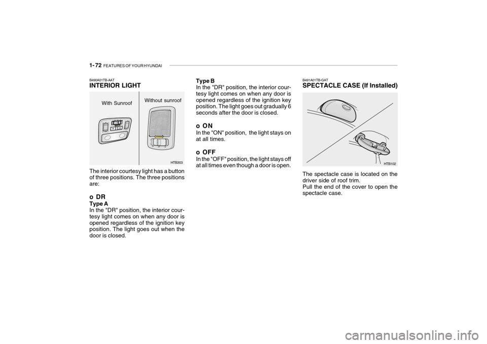 Hyundai Getz 2006 Manual Online 1- 72 FEATURES OF YOUR HYUNDAI
HTB102
B491A01TB-GAT SPECTACLE CASE (If Installed) The spectacle case is located on the driver side of roof trim.Pull the end of the cover to open the spectacle case.
T Hyundai Getz 2006 Manual Online 1- 72 FEATURES OF YOUR HYUNDAI
HTB102
B491A01TB-GAT SPECTACLE CASE (If Installed) The spectacle case is located on the driver side of roof trim.Pull the end of the cover to open the spectacle case.
T