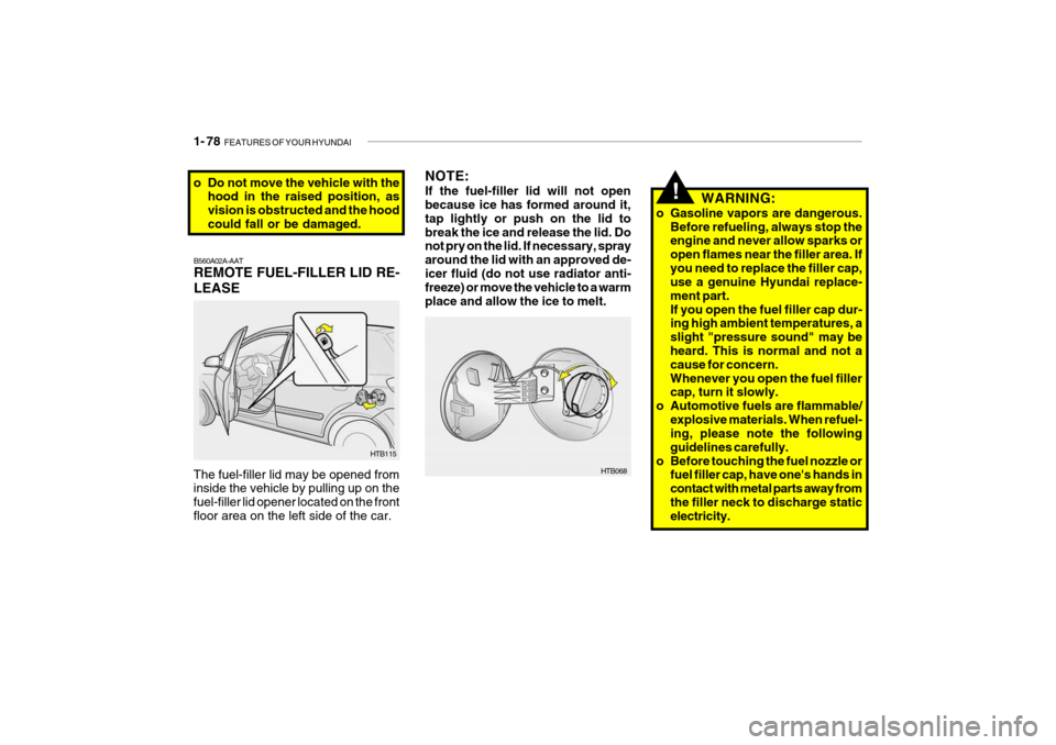 Hyundai Getz 2006 Owners Manual 1- 78 FEATURES OF YOUR HYUNDAI
NOTE: If the fuel-filler lid will not open because ice has formed around it, tap lightly or push on the lid tobreak the ice and release the lid. Do not pry on the lid. Hyundai Getz 2006 Owners Manual 1- 78 FEATURES OF YOUR HYUNDAI
NOTE: If the fuel-filler lid will not open because ice has formed around it, tap lightly or push on the lid tobreak the ice and release the lid. Do not pry on the lid.