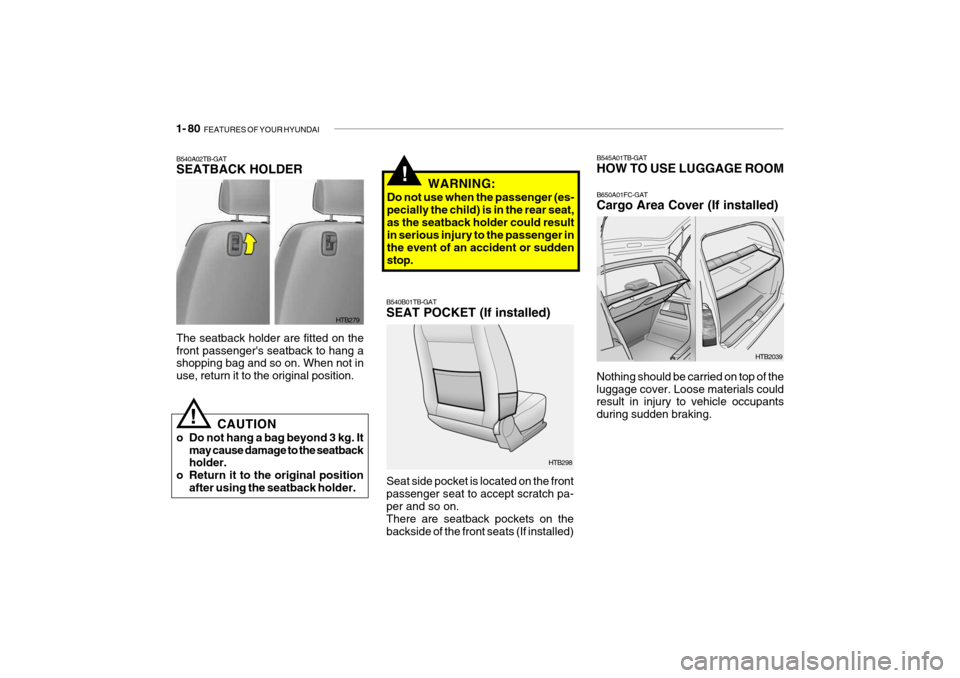 Hyundai Getz 2006 Owners Manual 1- 80 FEATURES OF YOUR HYUNDAI
HTB2039
B545A01TB-GAT HOW TO USE LUGGAGE ROOM B650A01FC-GAT Cargo Area Cover (If installed)
Nothing should be carried on top of the luggage cover. Loose materials could Hyundai Getz 2006 Owners Manual 1- 80 FEATURES OF YOUR HYUNDAI
HTB2039
B545A01TB-GAT HOW TO USE LUGGAGE ROOM B650A01FC-GAT Cargo Area Cover (If installed)
Nothing should be carried on top of the luggage cover. Loose materials could