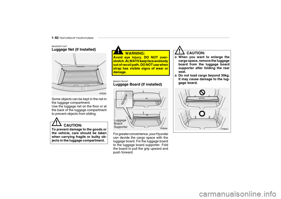 Hyundai Getz 2006 Owners Manual 1- 82 FEATURES OF YOUR HYUNDAI
CAUTION:
o When you want to enlarge the cargo space, remove the luggage board from the luggage board supporter after folding the rearseat.
o Do not load cargo beyond 30 Hyundai Getz 2006 Owners Manual 1- 82 FEATURES OF YOUR HYUNDAI
CAUTION:
o When you want to enlarge the cargo space, remove the luggage board from the luggage board supporter after folding the rearseat.
o Do not load cargo beyond 30