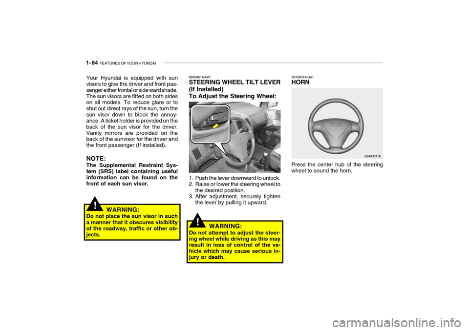 Hyundai Getz 2006 Owners Manual 1- 84 FEATURES OF YOUR HYUNDAI
B610B01A-GAT HORN
Press the center hub of the steering wheel to sound the horn. B240B01TBB600A01A-AAT STEERING WHEEL TILT LEVER (If Installed)To Adjust the Steering Whe Hyundai Getz 2006 Owners Manual 1- 84 FEATURES OF YOUR HYUNDAI
B610B01A-GAT HORN
Press the center hub of the steering wheel to sound the horn. B240B01TBB600A01A-AAT STEERING WHEEL TILT LEVER (If Installed)To Adjust the Steering Whe