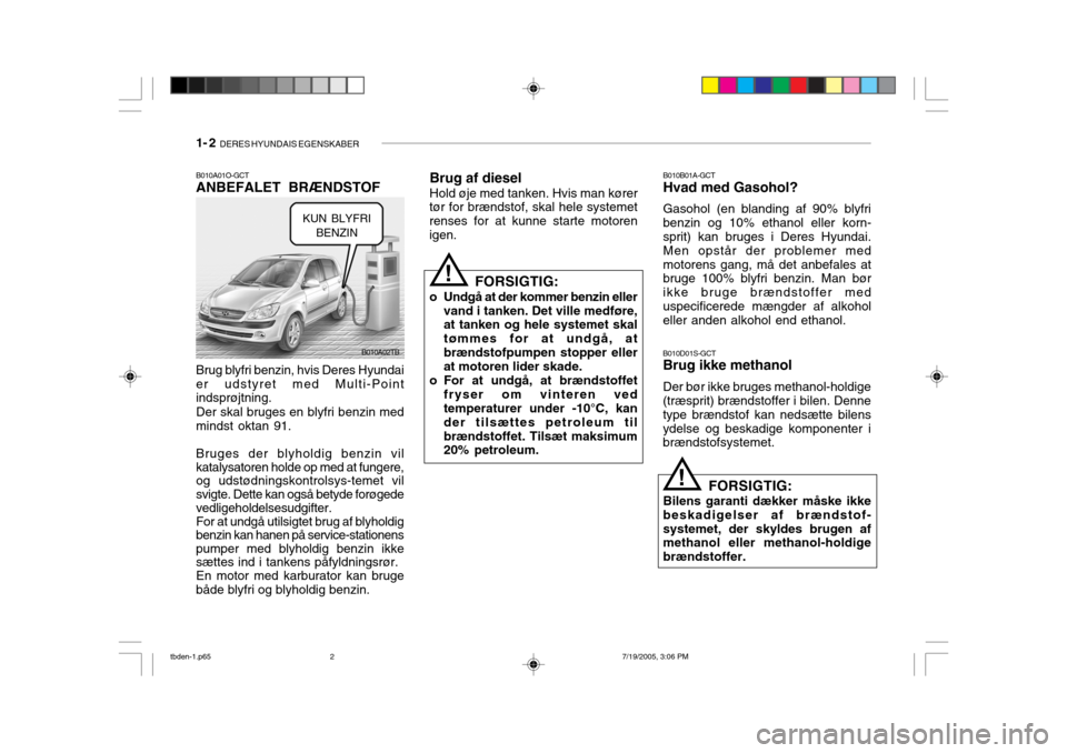 Hyundai Getz 2006  Instruktionsbog (in Danish) 1- 2  DERES HYUNDAIS EGENSKABER
B010A01O-GCT ANBEFALET BRÆNDSTOF B010B01A-GCTHvad med Gasohol? Gasohol (en blanding af 90% blyfri benzin og 10% ethanol eller korn- sprit) kan bruges i Deres Hyundai. 