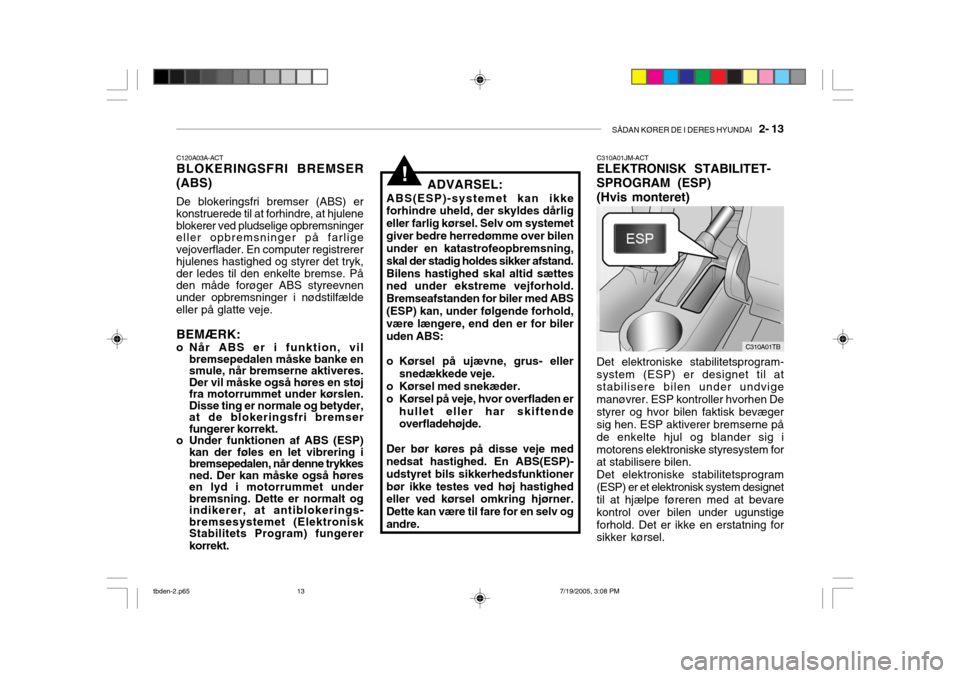 Hyundai Getz 2006  Instruktionsbog (in Danish) SÅDAN KØRER DE I DERES HYUNDAI   2- 13
!
C120A03A-ACT BLOKERINGSFRI BREMSER
(ABS) De blokeringsfri bremser (ABS) er konstruerede til at forhindre, at hjulene blokerer ved pludselige opbremsninger el