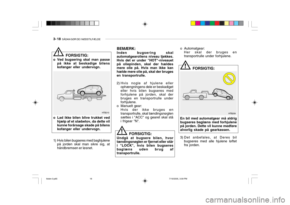 Hyundai Getz 2006  Instruktionsbog (in Danish) 3- 18  SÅDAN GØR DE I NØDSTILFÆLDE
!
BEMÆRK:
Inden bugsering skal automatgearoliens niveau tjekkes. Hvis det er under "HOT"-niveauetpå oliepinden, skal der hældes mere olie på. Hvis man ikke k