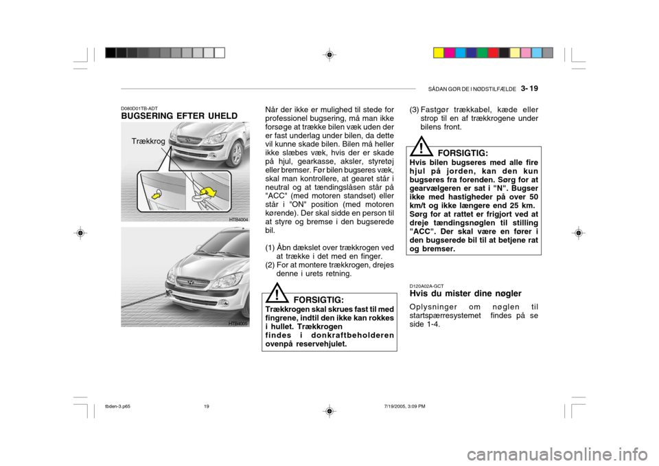 Hyundai Getz 2006  Instruktionsbog (in Danish) SÅDAN GØR DE I NØDSTILFÆLDE   3- 19
Når der ikke er mulighed til stede for professionel bugsering, må man ikke forsøge at trække bilen væk uden derer fast underlag under bilen, da dette vil k