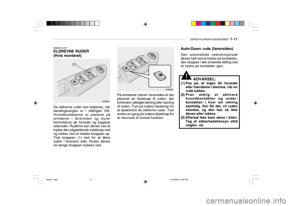 Hyundai Getz 2006  Instruktionsbog (in Danish) DERES HYUNDAIS EGENSKABER   1- 11
!
B060A01E-ACT ELDREVNE RUDER (Hvis monteret)
HTB064
(1)
De eldrevne ruder kan betjenes, når tændingsnøglen er i stillingen ON. Hovedkontakterne er placeret på ar