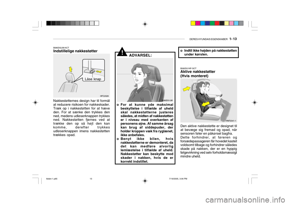 Hyundai Getz 2006  Instruktionsbog (in Danish) DERES HYUNDAIS EGENSKABER   1- 13
!
B080D02JM-ACT Indstillelige nakkestøtter
HFC2028
Låse knap
Nakkestøtternes design har til formål at reducere risikoen for nakkeskader.Træk op i nakkestøtten f