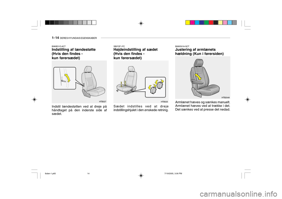 Hyundai Getz 2006  Instruktionsbog (in Danish) 1- 14  DERES HYUNDAIS EGENSKABER
SB070F1-FC Højdeindstilling af sædet (Hvis den findes -kun førersædet)
HTB025
Sædet indstilles ved at dreje indstillingshjulet i den ønskede retning.B080E01O-ACT