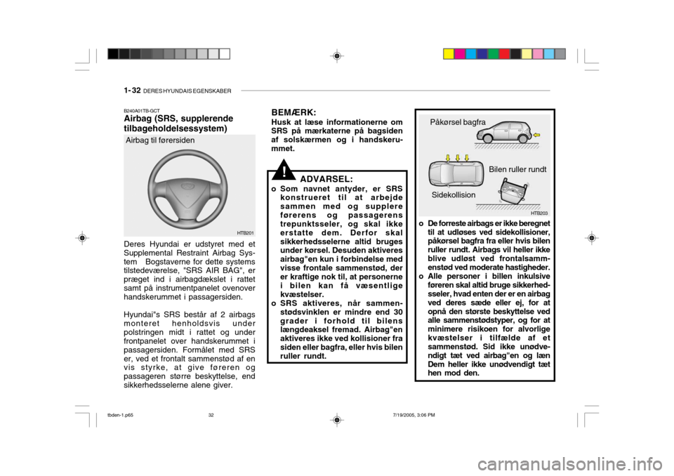 Hyundai Getz 2006  Instruktionsbog (in Danish) 1- 32  DERES HYUNDAIS EGENSKABER
!
HTB201
Airbag til førersiden
B240A01TB-GCT Airbag (SRS, supplerende tilbageholdelsessystem)
Deres Hyundai er udstyret med et Supplemental Restraint Airbag Sys-tem  