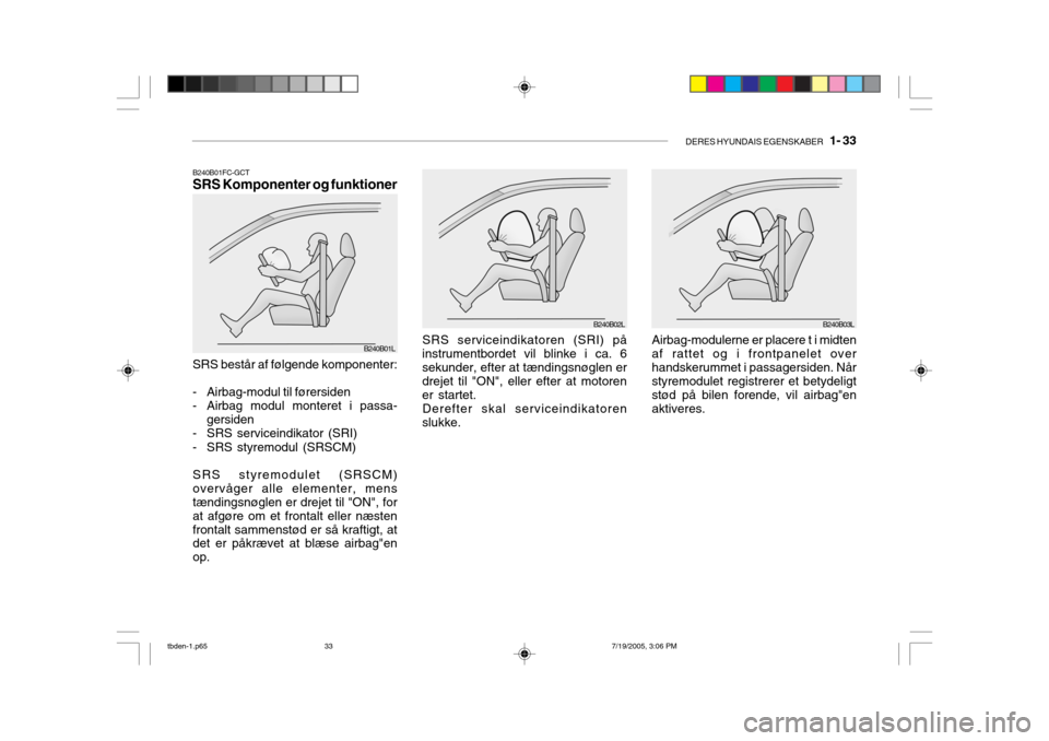 Hyundai Getz 2006  Instruktionsbog (in Danish) DERES HYUNDAIS EGENSKABER   1- 33
B240B02L
SRS serviceindikatoren (SRI) på
instrumentbordet vil blinke i ca. 6 sekunder, efter at tændingsnøglen er drejet til "ON", eller efter at motoren er starte