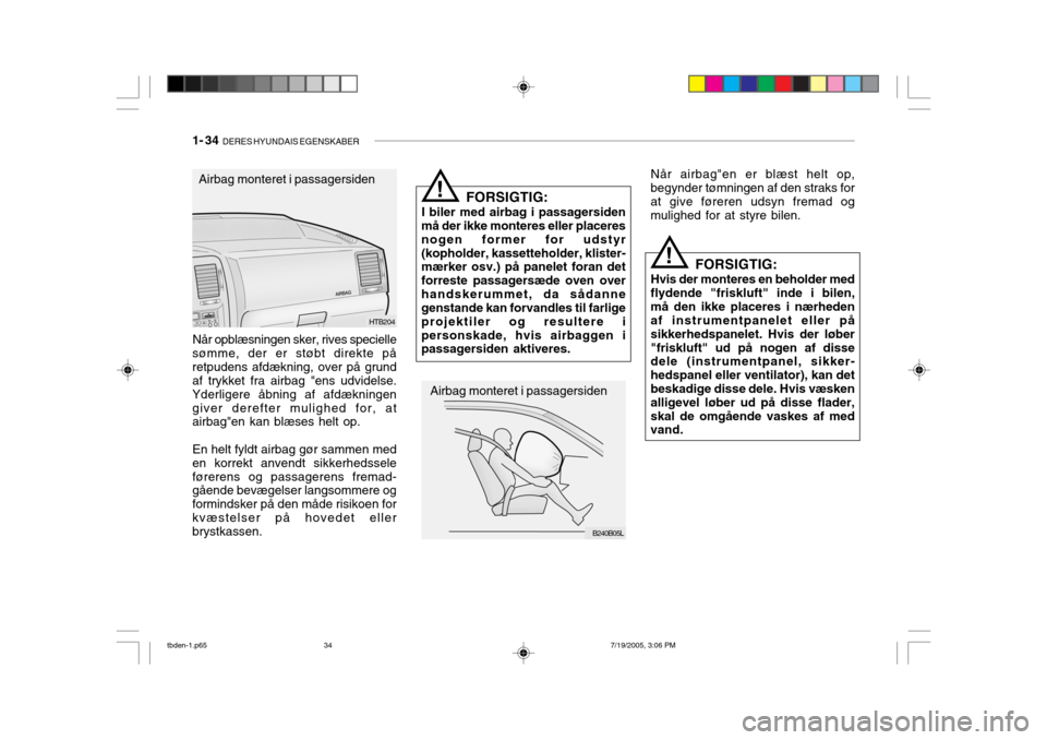 Hyundai Getz 2006  Instruktionsbog (in Danish) 1- 34  DERES HYUNDAIS EGENSKABER
FORSIGTIG:
I biler med airbag i passagersiden
må der ikke monteres eller placeres nogen former for udstyr(kopholder, kassetteholder, klister- mærker osv.) på panele