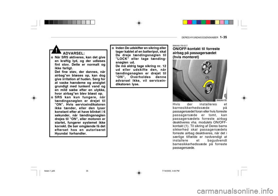 Hyundai Getz 2006  Instruktionsbog (in Danish) DERES HYUNDAIS EGENSKABER   1- 35
!ADVARSEL:
o Når SRS aktiveres, kan det give en kraftig lyd, og der udløses fint stov. Dette er normalt og ikke farligt. Det fine støv, der dannes, når airbag"en 