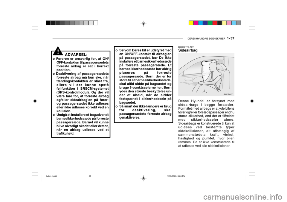 Hyundai Getz 2006  Instruktionsbog (in Danish) DERES HYUNDAIS EGENSKABER   1- 37
B990B01TG-ACT Sideairbag Denne Hyundai er forsynet med sideairbags i begge forsæder. Formålet med airbags er at yde bilensfører og/eller forsædepassager endnu st�