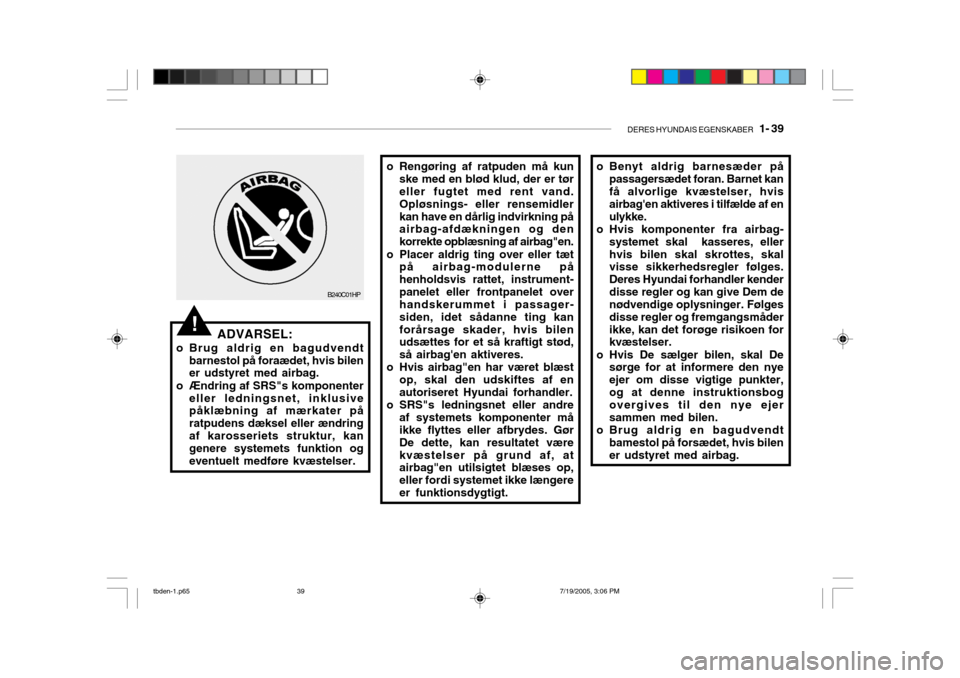 Hyundai Getz 2006  Instruktionsbog (in Danish) DERES HYUNDAIS EGENSKABER   1- 39
!ADVARSEL:
o Brug aldrig en bagudvendt barnestol på foraædet, hvis bilen er udstyret med airbag.
o Ændring af SRS"s komponenter eller ledningsnet, inklusivepåklæ
