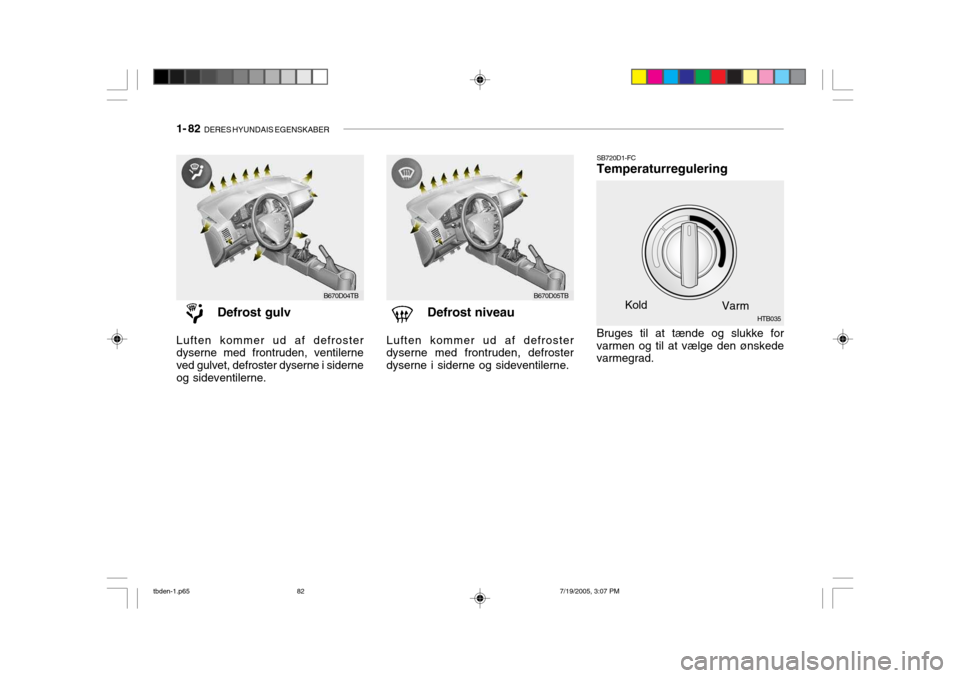 Hyundai Getz 2006  Instruktionsbog (in Danish) 1- 82  DERES HYUNDAIS EGENSKABER
SB720D1-FC Temperaturregulering
Defrost gulv
Luften kommer ud af defrosterdyserne med frontruden, ventilerne ved gulvet, defroster dyserne i siderneog sideventilerne. 