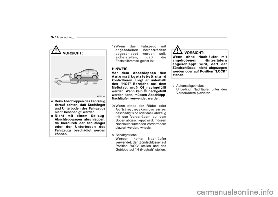 Hyundai Getz 2006  Betriebsanleitung (in German) 3- 14  IM NOTFALL
! 1) Wenn das Fahrzeug mit
angehobenen Vorderrrädern abgeschleppt werden soll,sicherstellen, daß die Feststellbremse gelöst ist.
HINWEIS:
Vor dem Abschleppen denAutomatikgetriebe