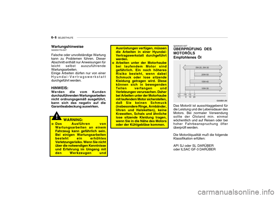 Hyundai Getz 2006  Betriebsanleitung (in German) 6- 6  SELBSTHILFE
G030B01JM
G030A02O-GST ÜBERPRÜFUNG DES MOTORÖLSEmpfohlenes Öl
Das Motoröl ist ausschlaggebend für die Leistung und die Lebensdauer des Motors. Bei normaler Verwendung sollte de