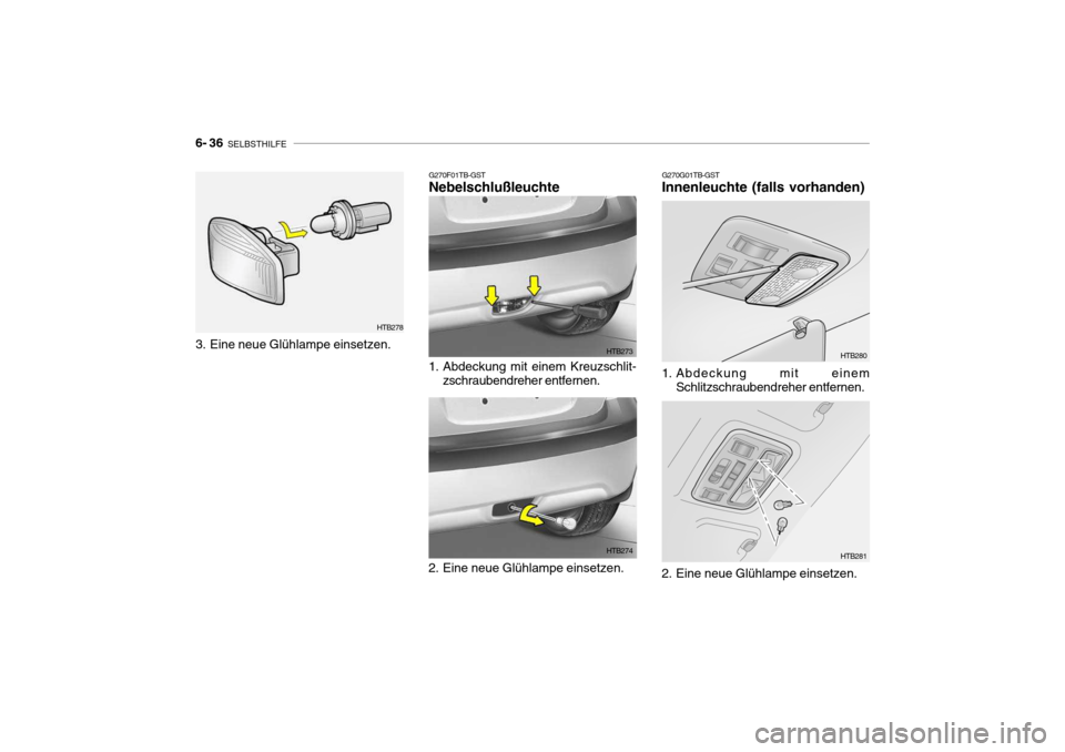 Hyundai Getz 2006 Betriebsanleitung (in German) 6- 36 SELBSTHILFE
G270G01TB-GST
Innenleuchte (falls vorhanden)
1. Abdeckung mit einem
Schlitzschraubendreher entfernen. HTB280
2. Eine neue Glühlampe einsetzen. HTB281G270F01TB-GST Nebelschlußleuc Hyundai Getz 2006 Betriebsanleitung (in German) 6- 36 SELBSTHILFE
G270G01TB-GST
Innenleuchte (falls vorhanden)
1. Abdeckung mit einem
Schlitzschraubendreher entfernen. HTB280
2. Eine neue Glühlampe einsetzen. HTB281G270F01TB-GST Nebelschlußleuc
