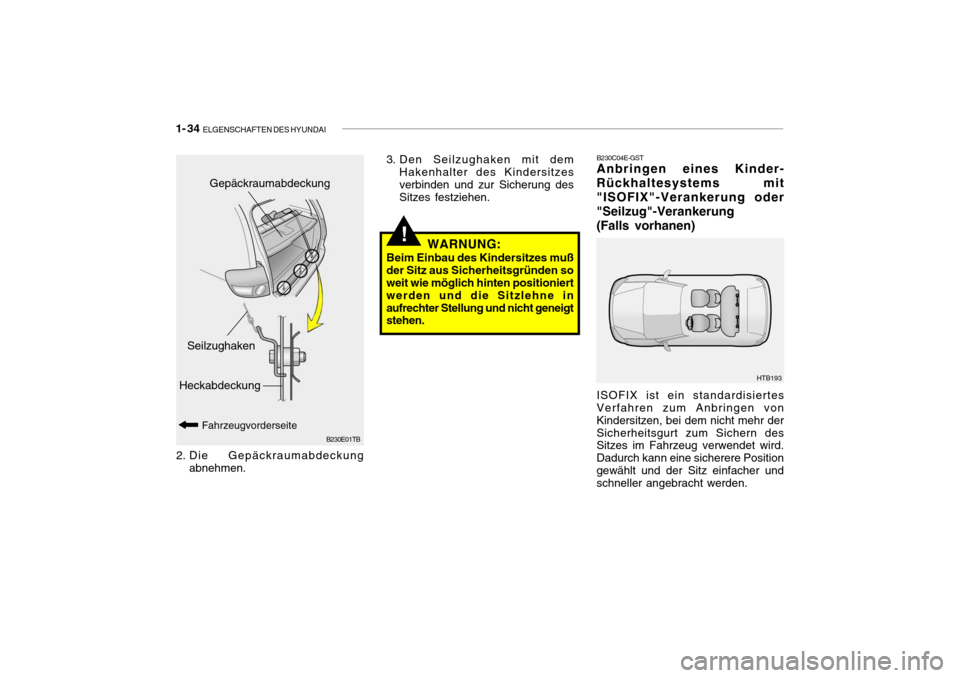 Hyundai Getz 2006 Betriebsanleitung (in German) 1- 34 ELGENSCHAFTEN DES HYUNDAI
!
B230E01TB
3. Den Seilzughaken mit dem
Hakenhalter des Kindersitzes verbinden und zur Sicherung desSitzes festziehen.
Heckabdeckung Gepäckraumabdeckung
Fahrzeugvorde Hyundai Getz 2006 Betriebsanleitung (in German) 1- 34 ELGENSCHAFTEN DES HYUNDAI
!
B230E01TB
3. Den Seilzughaken mit dem
Hakenhalter des Kindersitzes verbinden und zur Sicherung desSitzes festziehen.
Heckabdeckung Gepäckraumabdeckung
Fahrzeugvorde