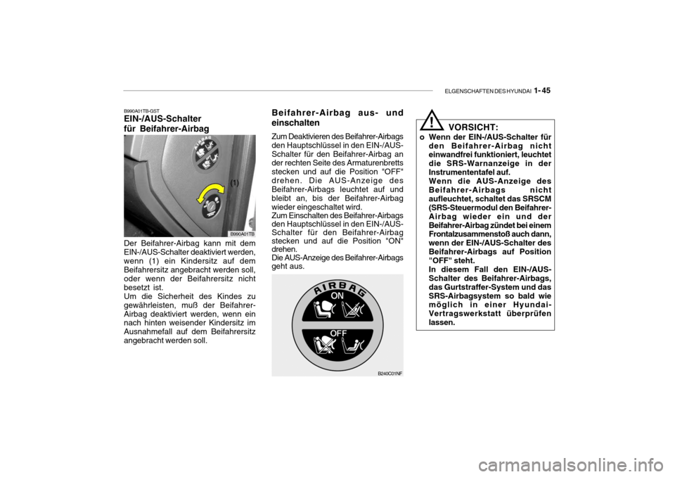 Hyundai Getz 2006 Betriebsanleitung (in German) ELGENSCHAFTEN DES HYUNDAI 1- 45
!
VORSICHT:
o Wenn der EIN-/AUS-Schalter für den Beifahrer-Airbag nicht einwandfrei funktioniert, leuchtet die SRS-Warnanzeige in derInstrumententafel auf.Wenn die AU Hyundai Getz 2006 Betriebsanleitung (in German) ELGENSCHAFTEN DES HYUNDAI 1- 45
!
VORSICHT:
o Wenn der EIN-/AUS-Schalter für den Beifahrer-Airbag nicht einwandfrei funktioniert, leuchtet die SRS-Warnanzeige in derInstrumententafel auf.Wenn die AU