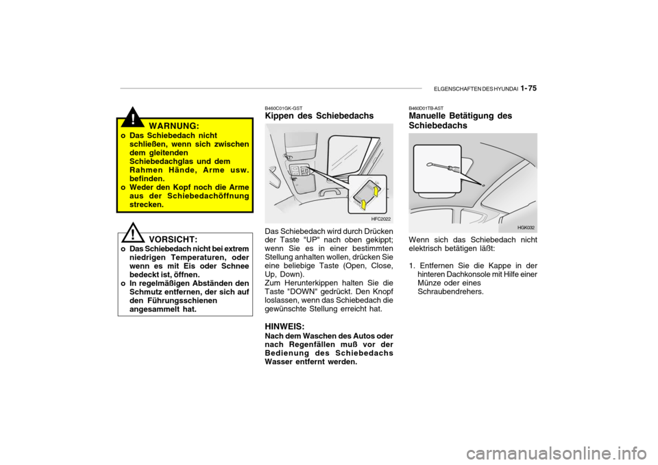 Hyundai Getz 2006 Betriebsanleitung (in German) ELGENSCHAFTEN DES HYUNDAI 1- 75
!WARNUNG:
o Das Schiebedach nicht schließen, wenn sich zwischen dem gleitenden Schiebedachglas und dem Rahmen Hände, Arme usw.befinden.
o Weder den Kopf noch die Arm Hyundai Getz 2006 Betriebsanleitung (in German) ELGENSCHAFTEN DES HYUNDAI 1- 75
!WARNUNG:
o Das Schiebedach nicht schließen, wenn sich zwischen dem gleitenden Schiebedachglas und dem Rahmen Hände, Arme usw.befinden.
o Weder den Kopf noch die Arm