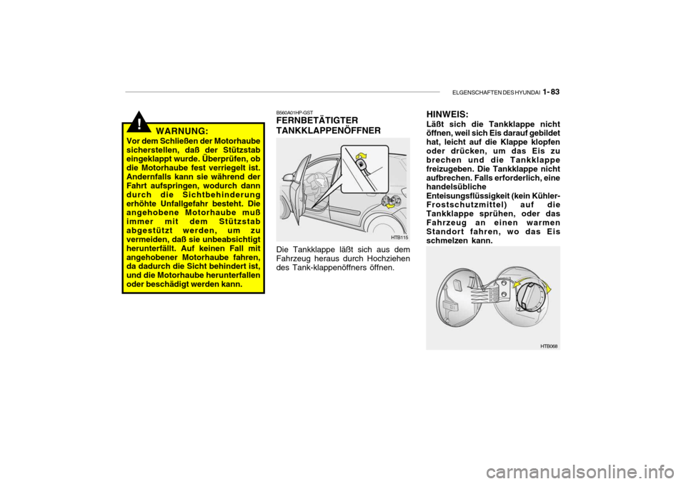 Hyundai Getz 2006  Betriebsanleitung (in German) ELGENSCHAFTEN DES HYUNDAI  1- 83
!WARNUNG:
Vor dem Schließen der Motorhaube sicherstellen, daß der Stützstab eingeklappt wurde. Überprüfen, ob die Motorhaube fest verriegelt ist.Andernfalls kann 
