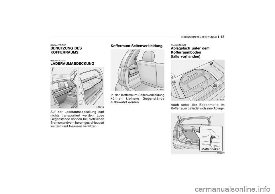 Hyundai Getz 2006  Betriebsanleitung (in German) ELGENSCHAFTEN DES HYUNDAI  1- 87
HTB214
B545A01TB-GST
BENUTZUNG DES KOFFERRAUMS
B650A01FC-GST
LADERAUMABDECKUNG Auf der Laderaumabdeckung darf nichts transportiert werden. LoseGegenstände können bei