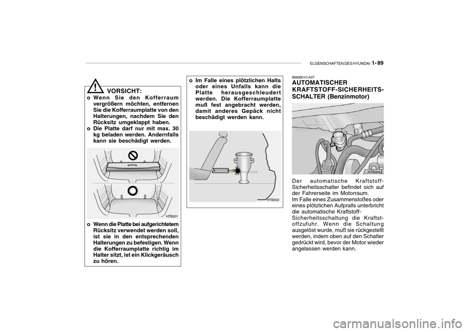 Hyundai Getz 2006  Betriebsanleitung (in German) ELGENSCHAFTEN DES HYUNDAI  1- 89
B560B01O-AST AUTOMATISCHER KRAFTSTOFF-SICHERHEITS-
SCHALTER (Benzinmotor)
o Im Falle eines plötzlichen Halts
oder eines Unfalls kann die Platte herausgeschleudertwerd